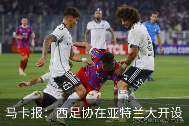 马卡报：西足协在亚特兰大开设“西班牙之家”，展示球队历史荣誉