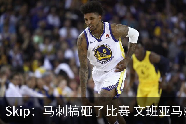 Skip：马刺搞砸了比赛 文班亚马就像詹姆斯一样没有关键基因